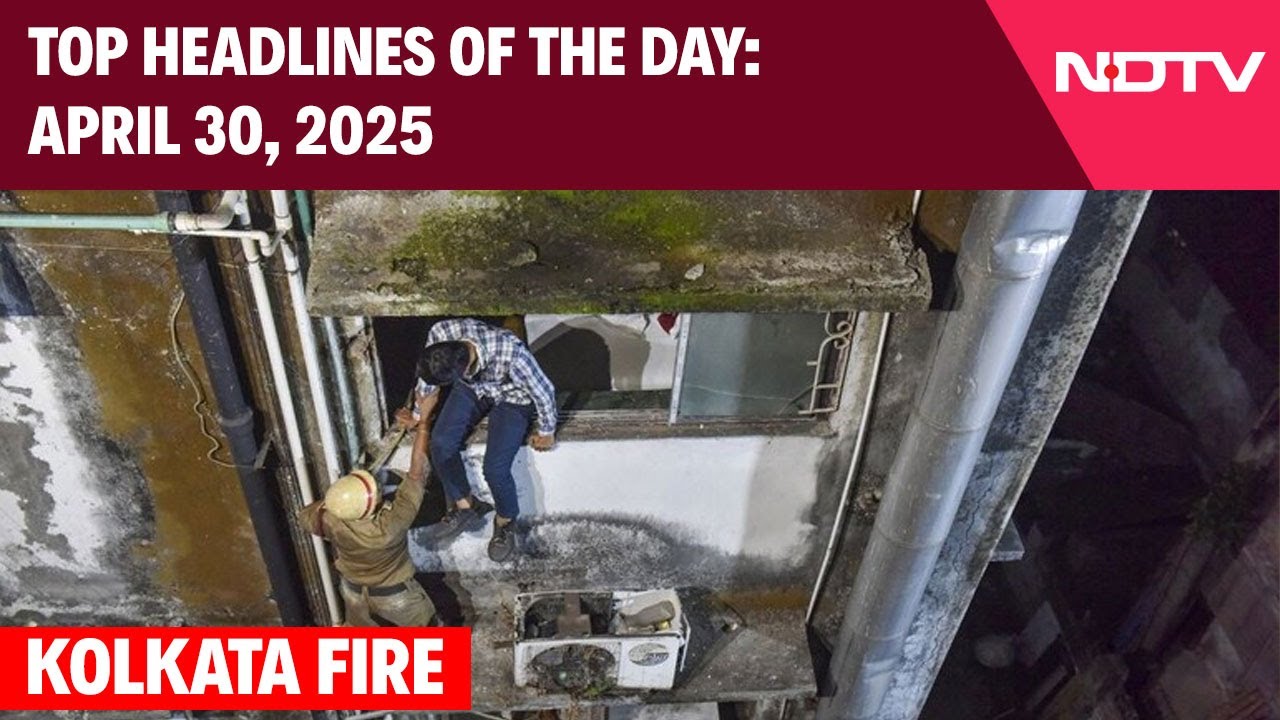 Kolkata's Deadly Hotel Fire: 14 Killed | Top Headlines Of The Day: April 30, 2025
