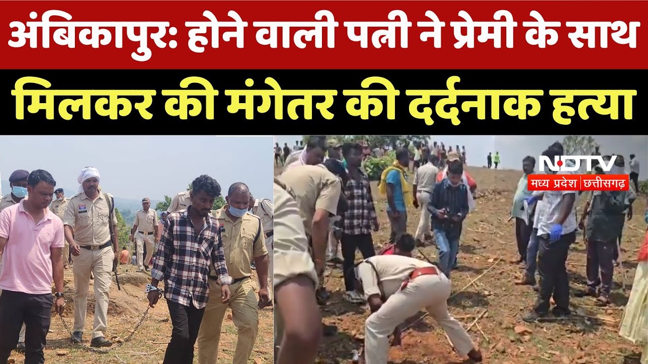 Ambikapur Murder Case: होने वाली पत्नी ने प्रेमी के साथ मिलकर की मंगेतर की दर्दनाक हत्या, दफन किया शव