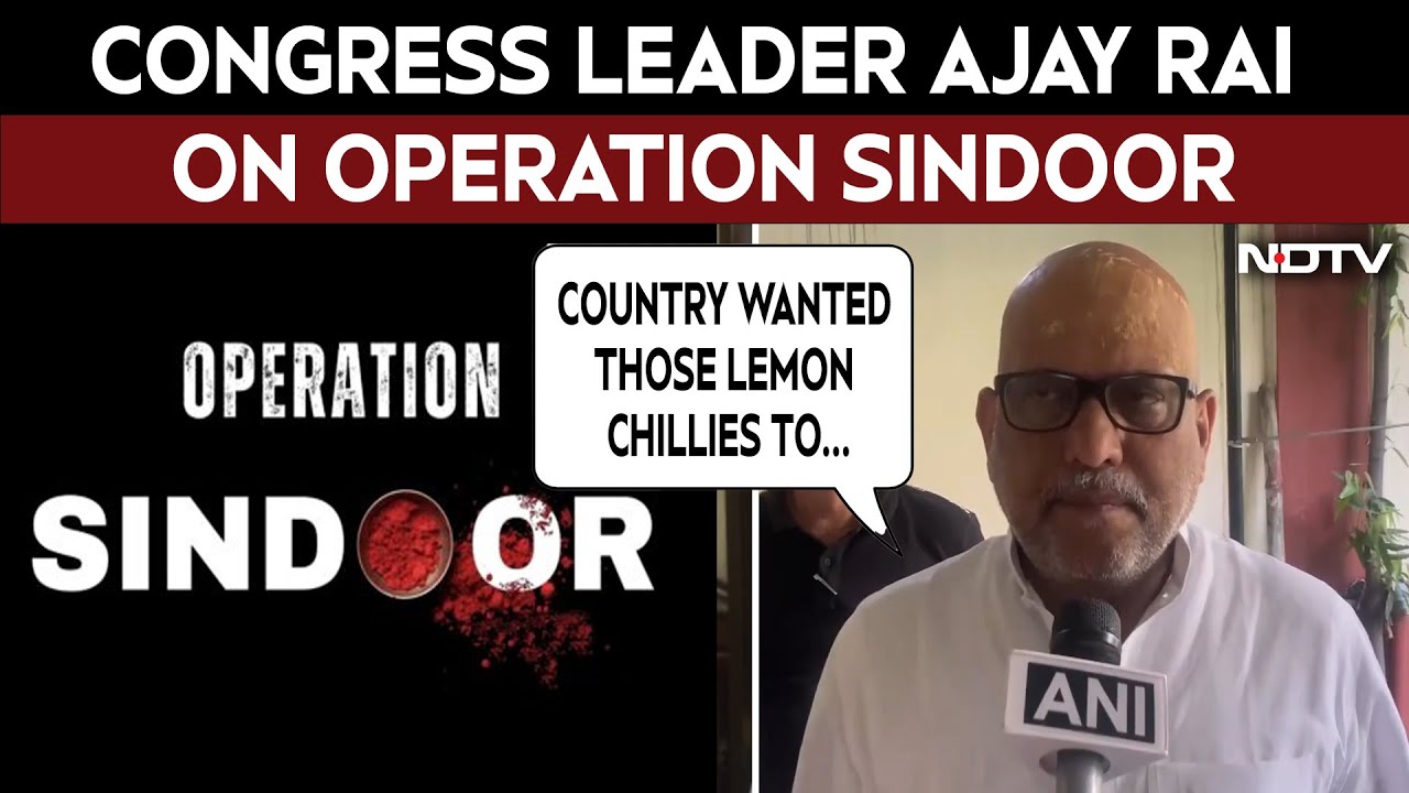 Video: Congress's Ajay Rai On Operation Sindoor: 'Entire Country Wanted Those Lemon Chillies To Be...'