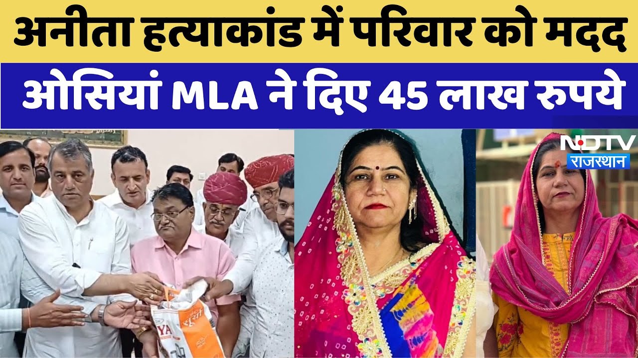 6 महीने बाद अनीता के परिजनों को मदद, ओसियां विधायक ने सौंपे 45 लाख रुपये