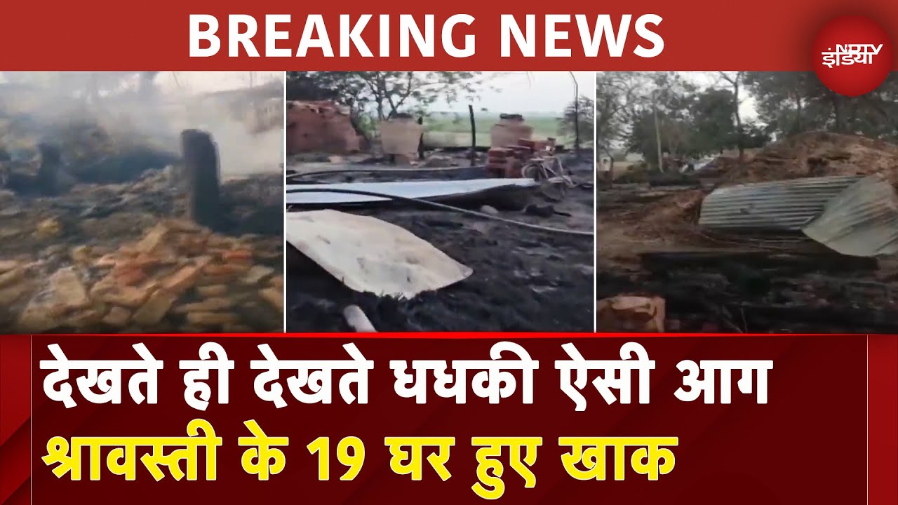 UP Breaking News: Shravasti के 19 घरों में लगी आग, तेज हवा से बढ़ती गई लपटें