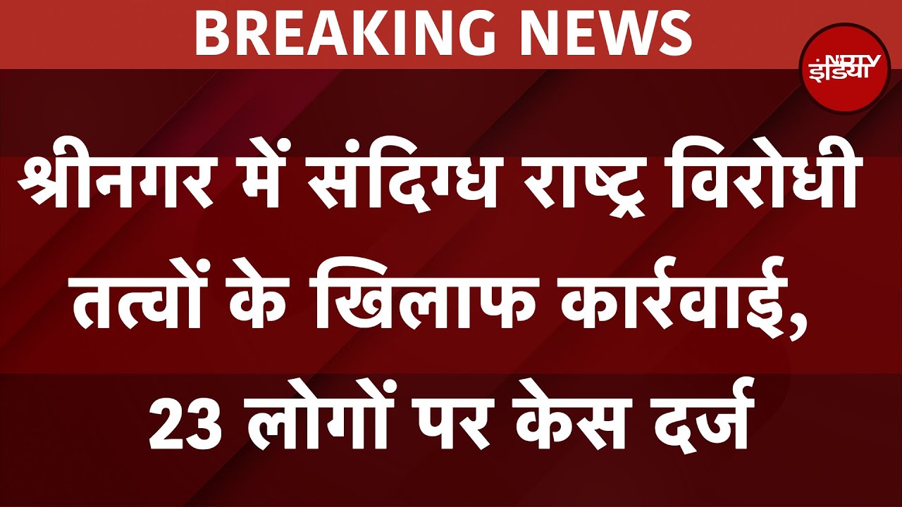 Srinagar में संदिग्ध राष्ट्र विरोधी तत्वों के खिलाफ कार्रवाई, 23 लोगों पर केस दर्ज | Breaking News
