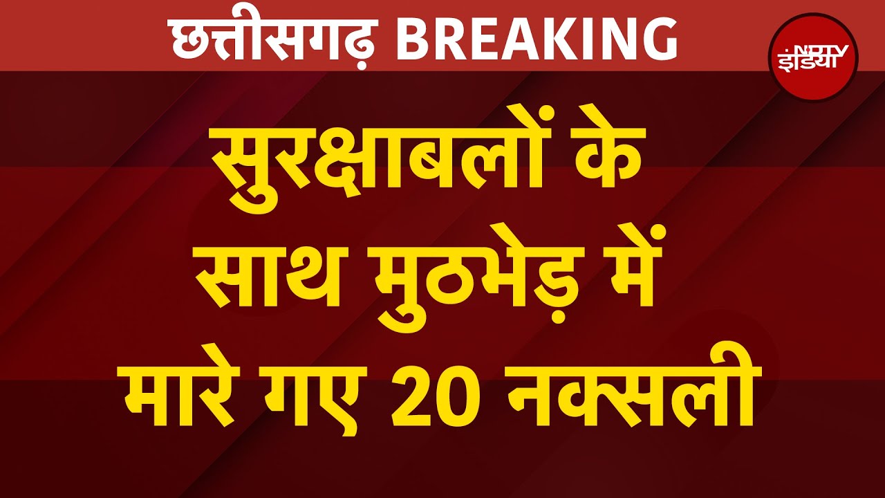 Chhattisgarh BREAKING: छत्तीसगढ़ के नारायणपुर में 20 नक्सली ढेर, सुरक्षा बलों के साथ जारी है मुठभेड़