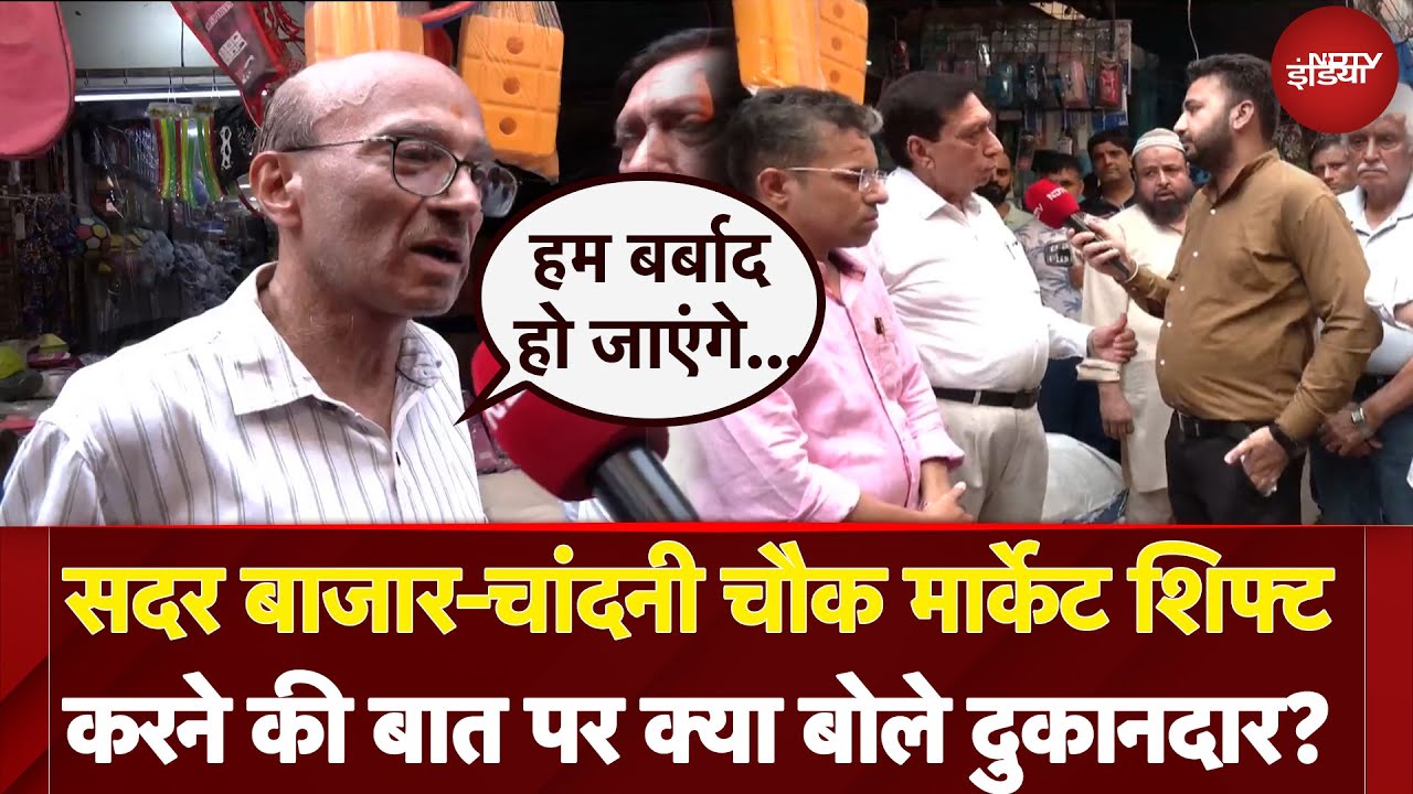 Sadar Bazar और Chandni Chowk Market शिफ्ट करने की बात पर क्या बोले दुकानदार?