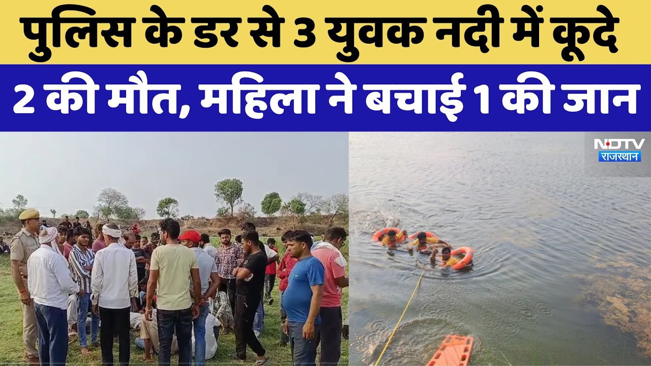 पुलिस के डर से  3 युवक नदी में कूदे, 2 की मौत के बाद धौलपुर में बवाल