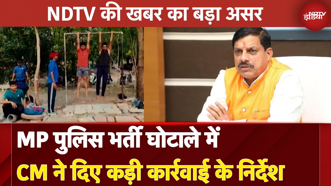 NDTV की खबर का बड़ा असर, MP Police Bharti Scam में CM ने दिए कड़ी कार्रवाई के निर्देश