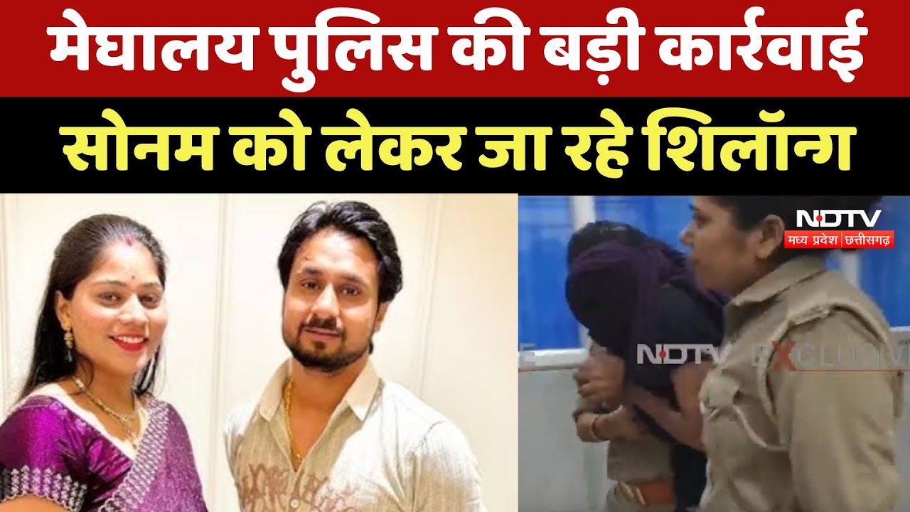 Indore Couple Missing: Meghalaya Police ने बड़ी कार्रवाई, Sonam को लेकर जा रहे Shillong