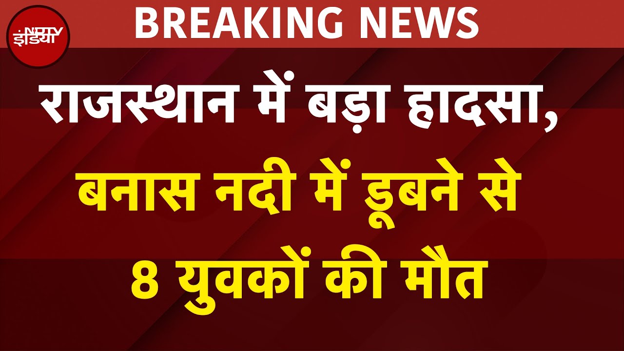 Breaking News: Rajasthan में बड़ा हादसा, बनास नदी में डूबने से 8 युवकों की मौत