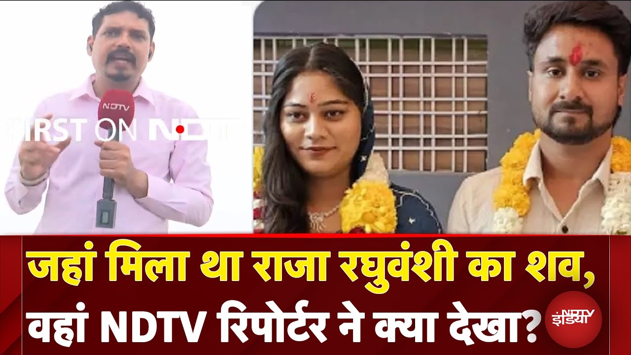 Sonam-Raja Raghuvanshi Case: जहां मिला था राजा रघुवंशी का शव, वहां NDTV Reporter ने क्या देखा?
