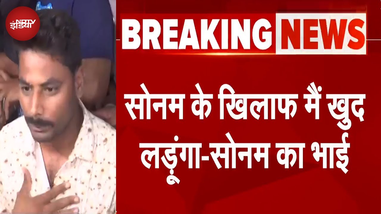 Meghalaya Murder Mystery: Sonam Raghuvanshi के खिलाफ मैं खुद लड़ूंगा - सोनम का भाई