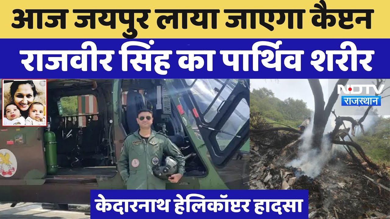 Jaipur आज लाया जाएगा Capt. Rajveer Singh का पार्थिव शरीर, Kedarnath Helicopter Crash में हुई मौत