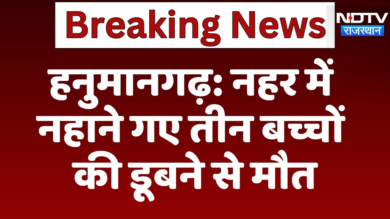 Hanumangarh Tragedy: PBN Canal में डूबने से 3 बच्&zwj;चों की मौत | Latest News