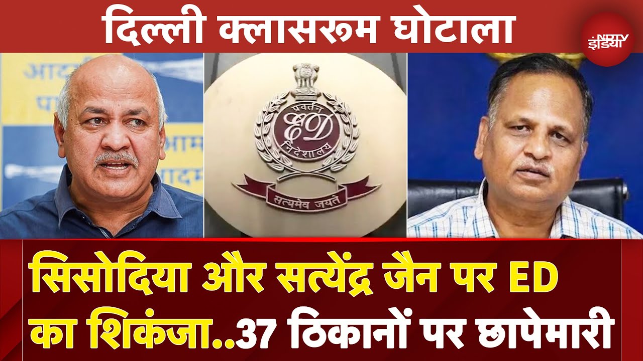 Delhi Classroom Scam: 37 ठिकानों पर छापे मार रही ED की टीम, Sisodia और Satyendra Jain पर भी शिंकजा