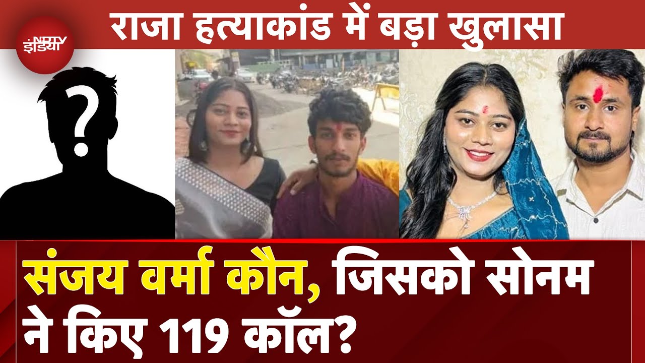 Raja Raghuvanshi Murder में नए किरदार की Entry? कौन है Sanjay Verma जिससे Sonam करती थी घंटों बात