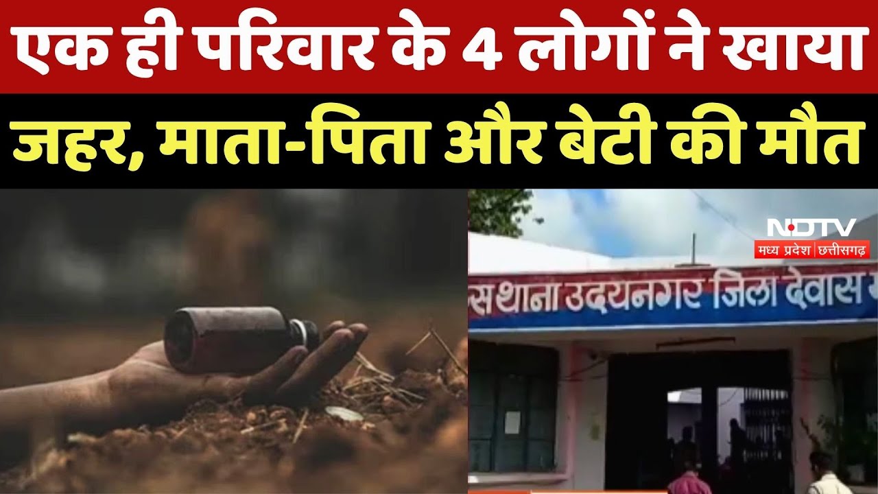 Dewas में एक ही परिवार के 4 लोगों ने खाया Poison, माता-पिता और बेटी की मौत, दूसरी बेटी की हालत गंभीर