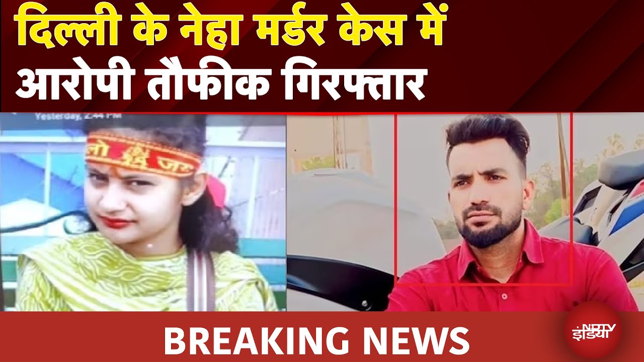 Neha Murder Case BIG BREAKING: दिल्ली के नेहा मर्डर केस में आरोपी तौफीक गिरफ्तार |