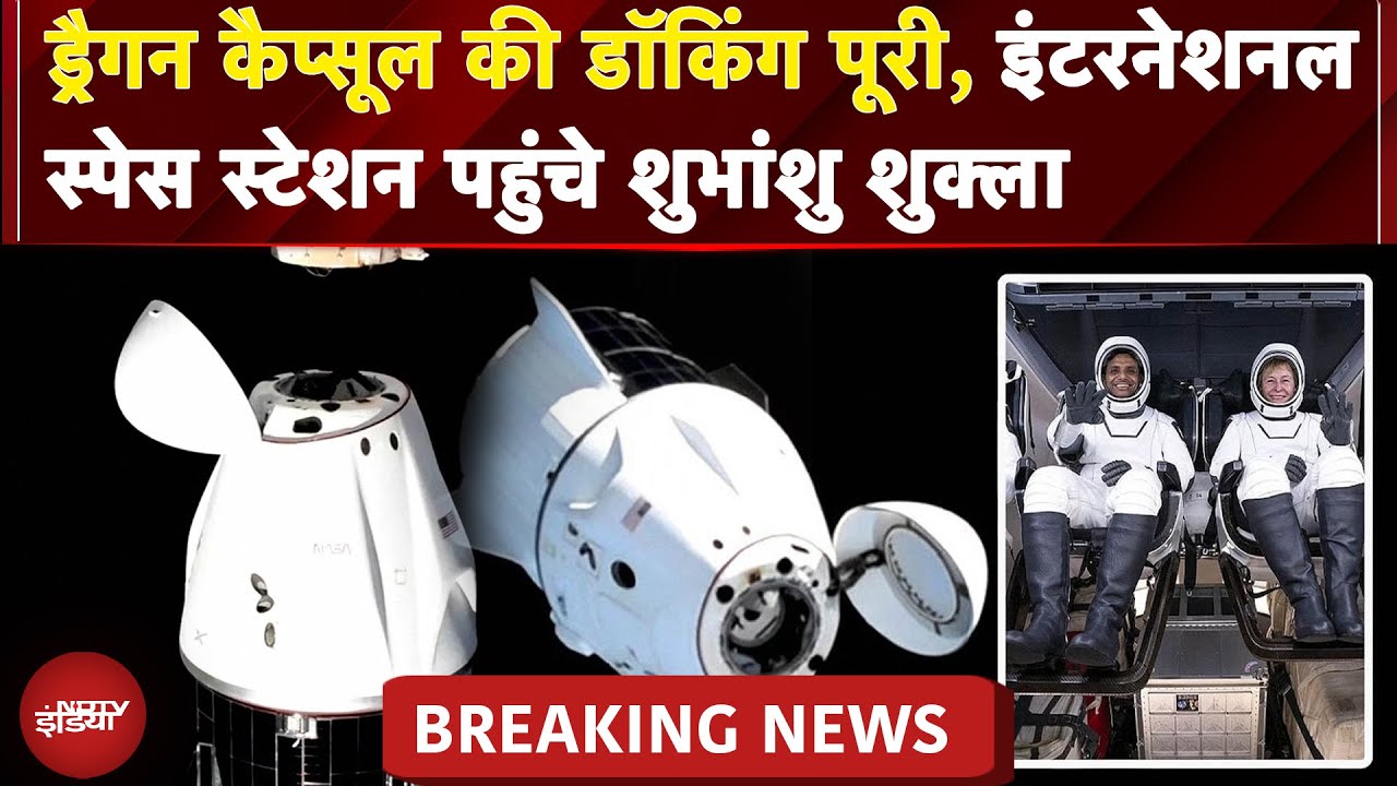 Axiom-4 Mission: Dragon Capsule की Docking पूरी,International Space Station पहुंचे Shubhanshu Shukla