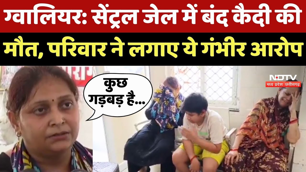 Gwalior News: Central Jail में बंद कैदी की मौत, परिवार ने लगाए ये गंभीर आरोप