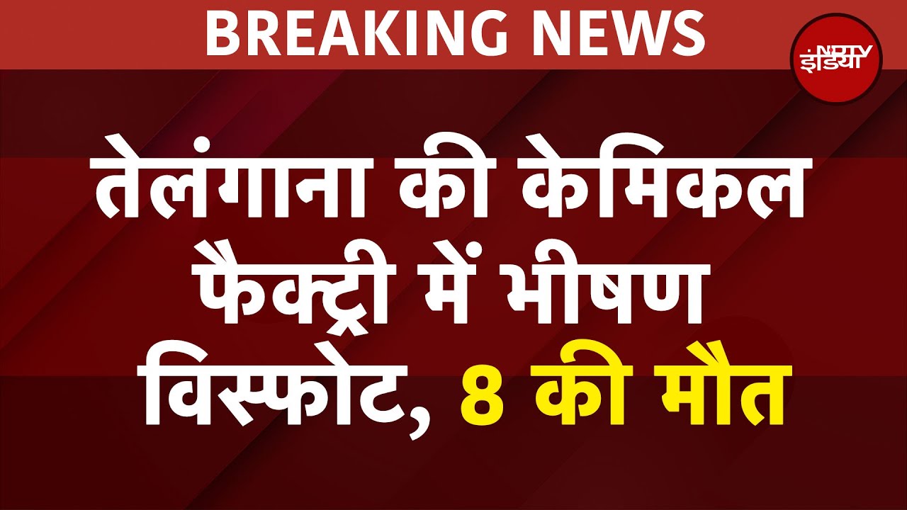 Telangana की Chemical Factory में भीषण Blast, 8 मजदूरों की मौत, कई गंभीर घायल, बचाव अभियान जारी