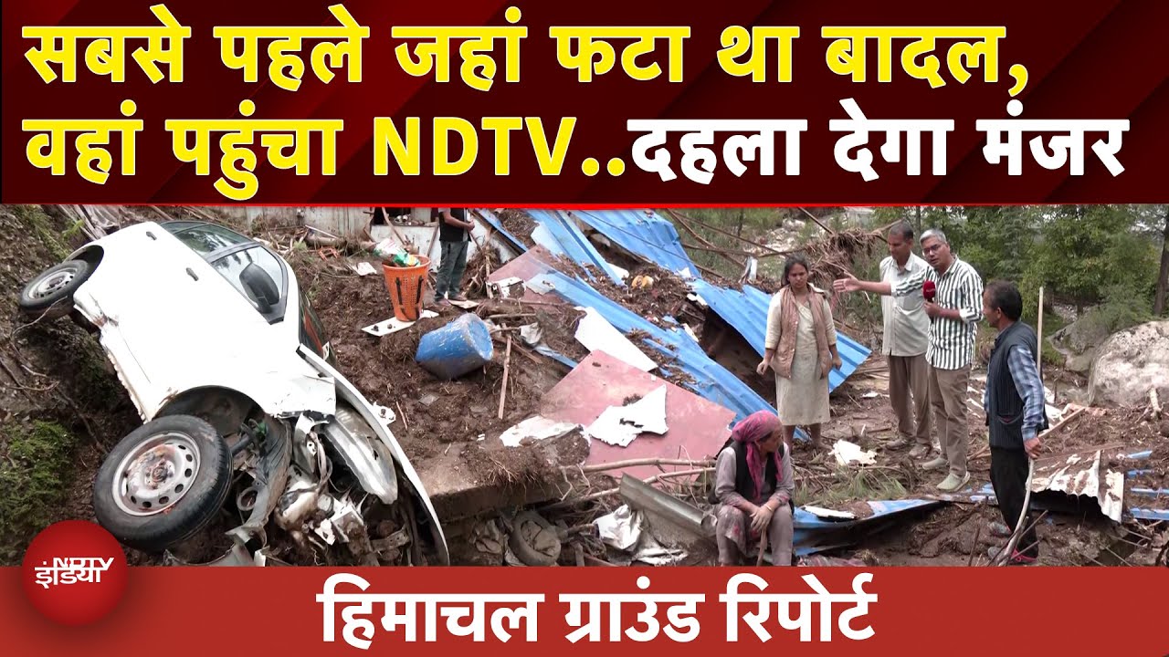 Himachal Cloudburst: रात 10.30 बजे फटा पहला बदल... जहां से शुरु हुई थी तबाही वहां पहुंचा NDTV