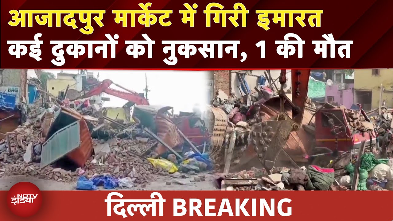 Delhi Building Collapse: Azadpur Market में गिरी इमारत, 1 की मौत, राहत और बचाव कार्य जारी | NDTV
