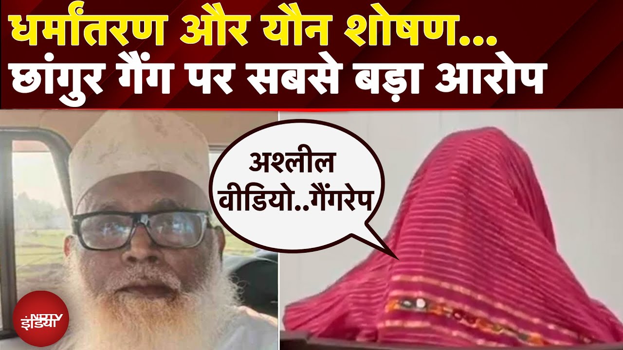 Chhangur के धर्मातंरण गैंग पर सबसे बड़ा आरोप, पीड़िता ने कहा- महिलाओं का यौन शोषण कराते थे..