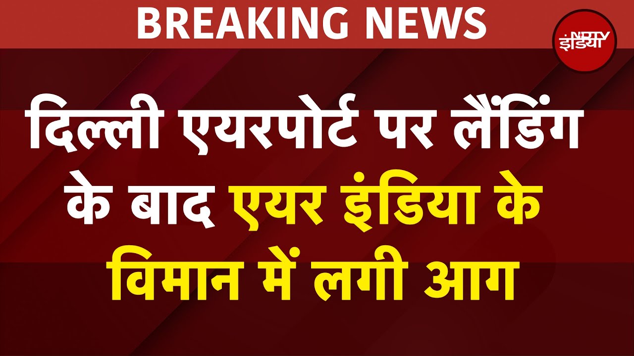Delhi Airport पर Landing के बाद Air India के विमान में लगी आग