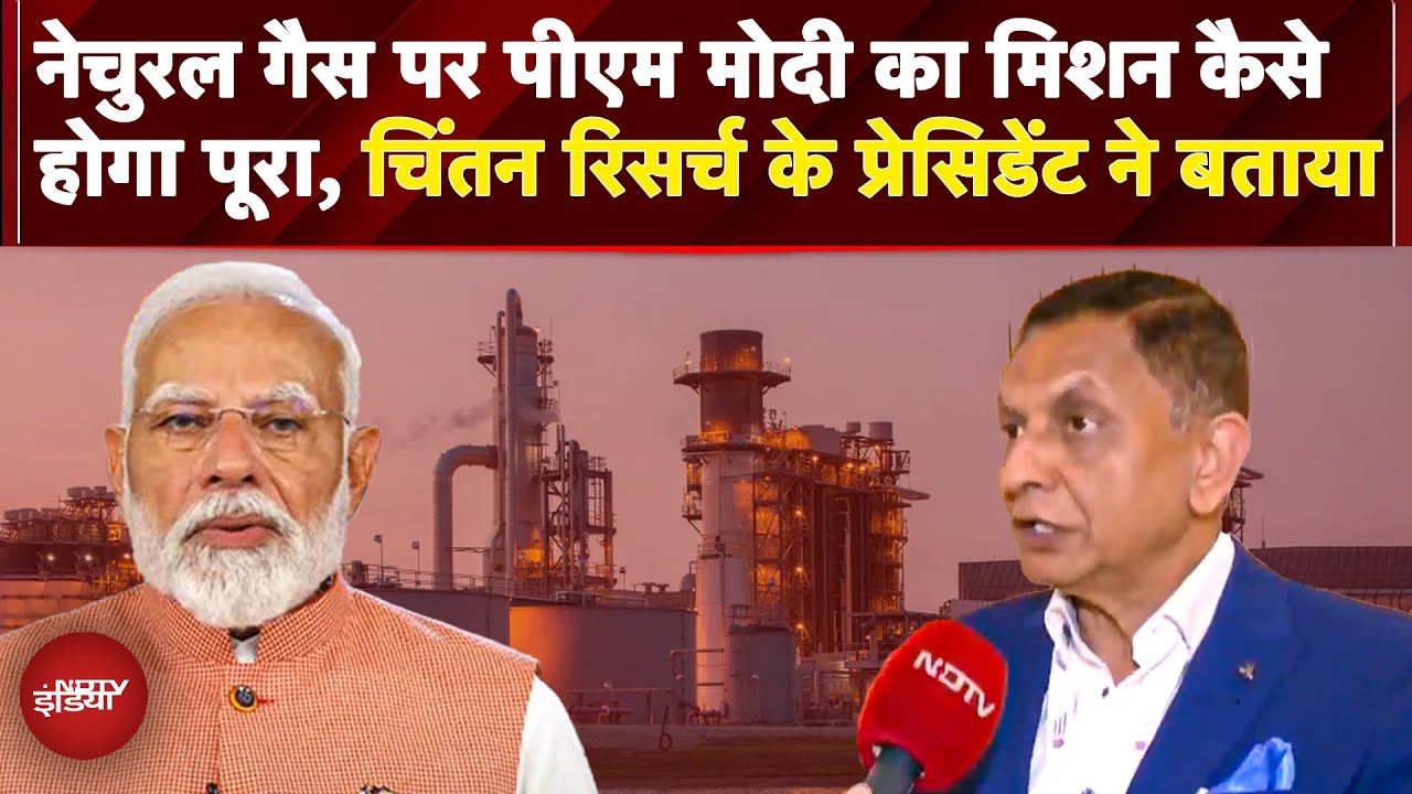 Natural Gas पर PM मोदी का बड़ा मिशन आसानी से कैसे हो सकेगा पूरा, चिंतन रिसर्च के प्रेसिडेंट ने बताया