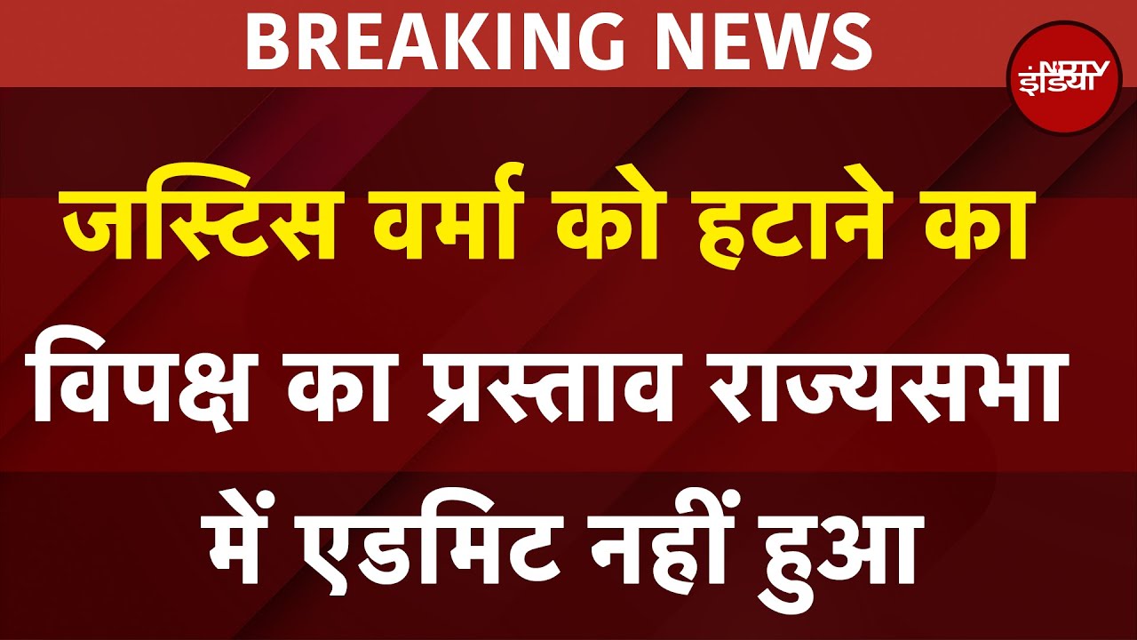 Justice Yashwant Verma को हटाने का विपक्ष का प्रस्ताव राज्य सभा में एडमिट नहीं हुआ | Breaking News