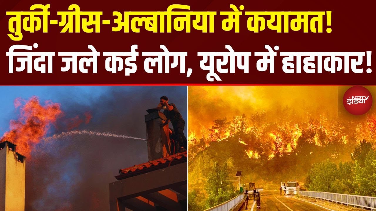 Europe Wildfires: Turkey, Albania, Greece में कयामत, आग में जिंदा जले कई लोग, धरती पर नरक! | Fire