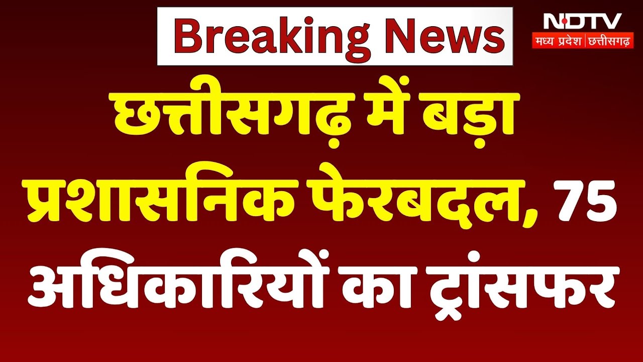 CG Transfer Breaking: छत्तीसगढ़ में बड़ा प्रशासनिक फेरबदल, 75 अधिकारियों का ट्रांसफर