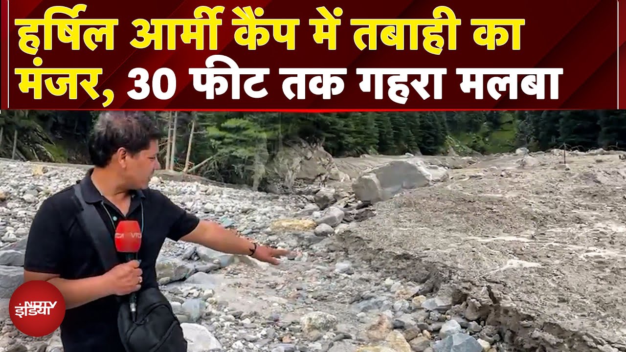 Uttarakhand Cloudburst: Harsil Army Camp में तबाही का मंजर, 30 फीट गहरा मलबा, कई लोग अभी भी लापता