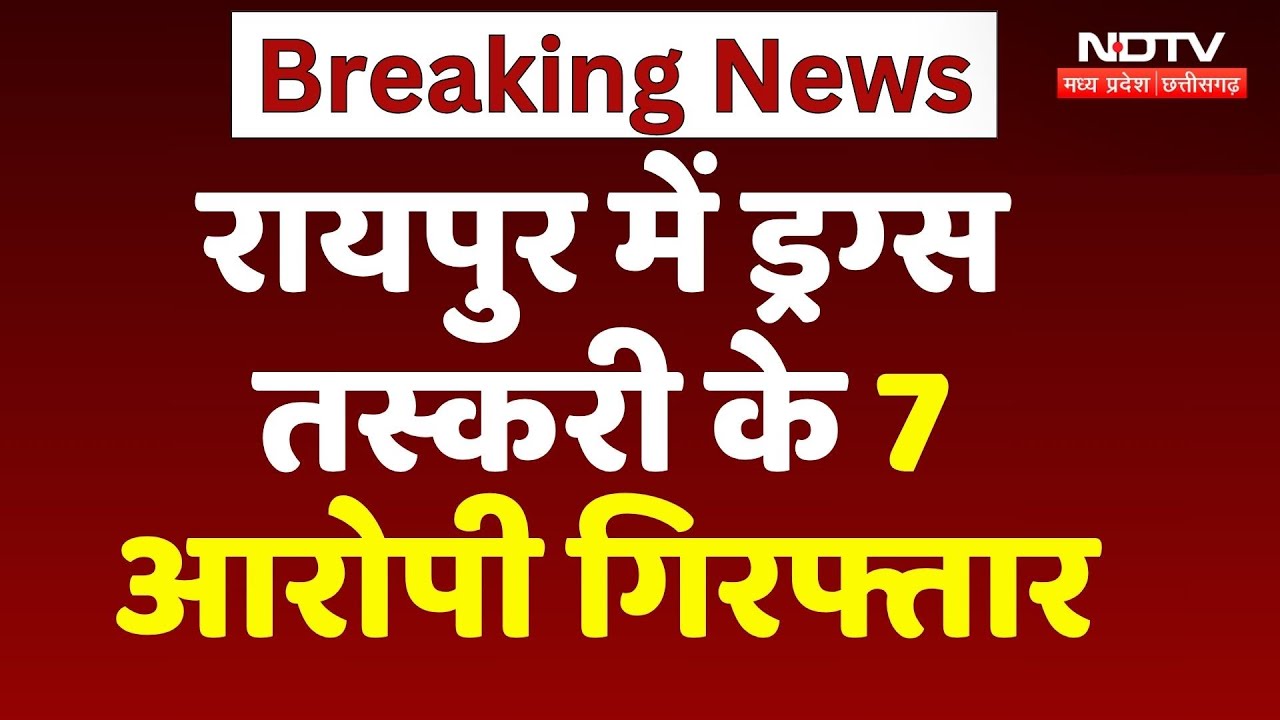 Raipur में Drugs Smuggling के 7 आरोपी गिरफ्तार