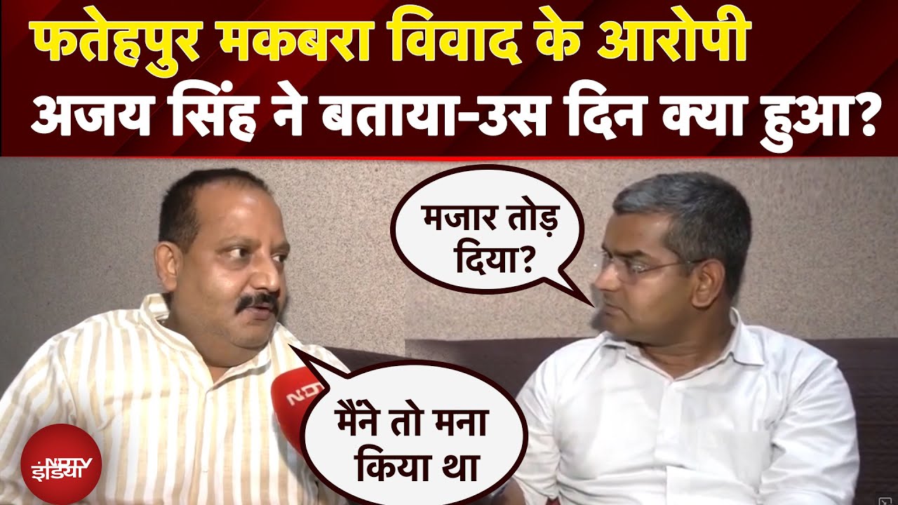 Fatehpur case: फतेहपुर मकबरा विवाद के आरोपीअजय सिंह ने बताया-उस दिन क्या हुआ?
