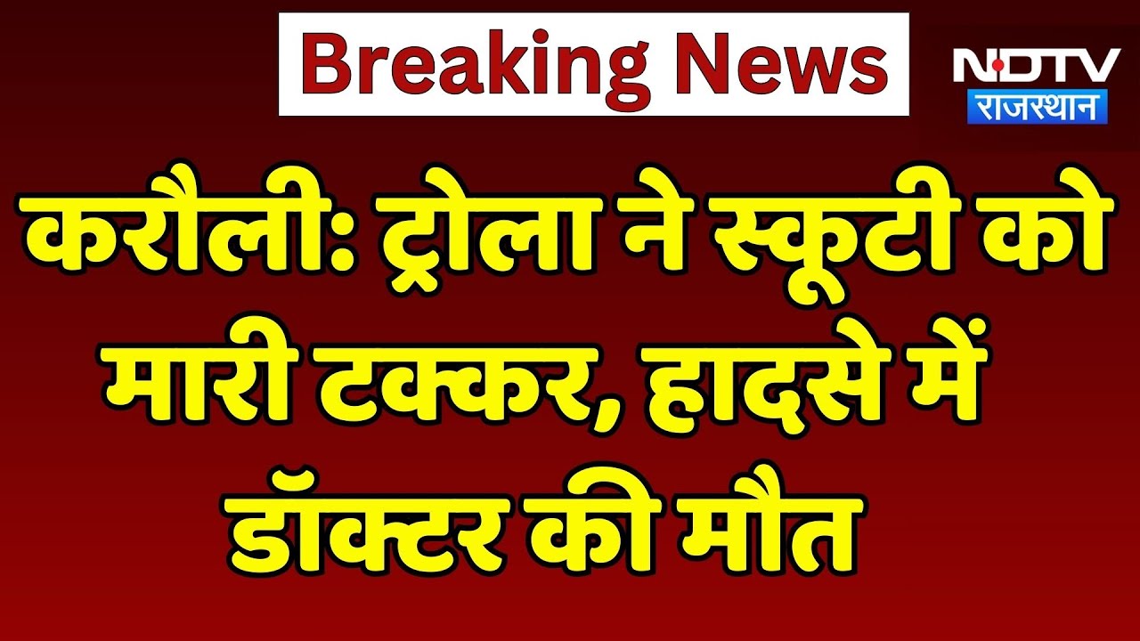 Karauli Road Accident: ट्रोला ने Scooty को मारी टक्कर, हादसे में Doctor की मौत | Latest Top News