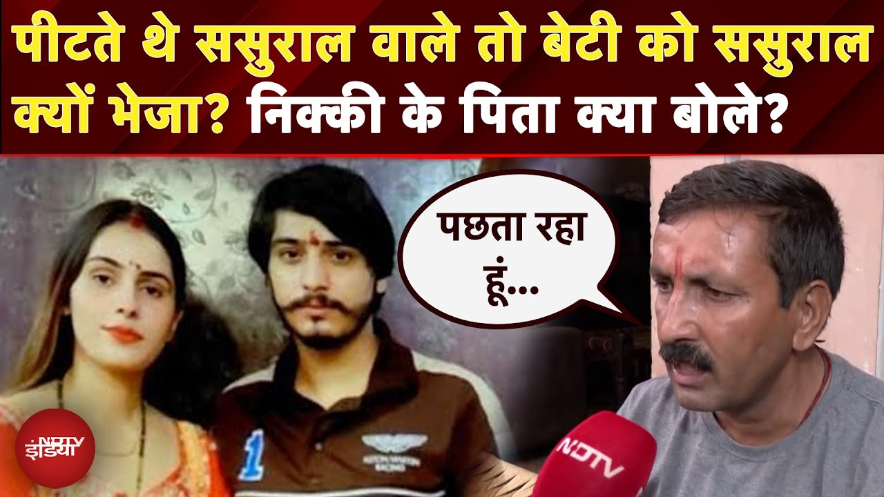 Nikki Murder Case: जब मारते थे तो निक्की को वापस ससुराल क्यों भेजा? पिता ने क्या बताया?| Vipin Bhati
