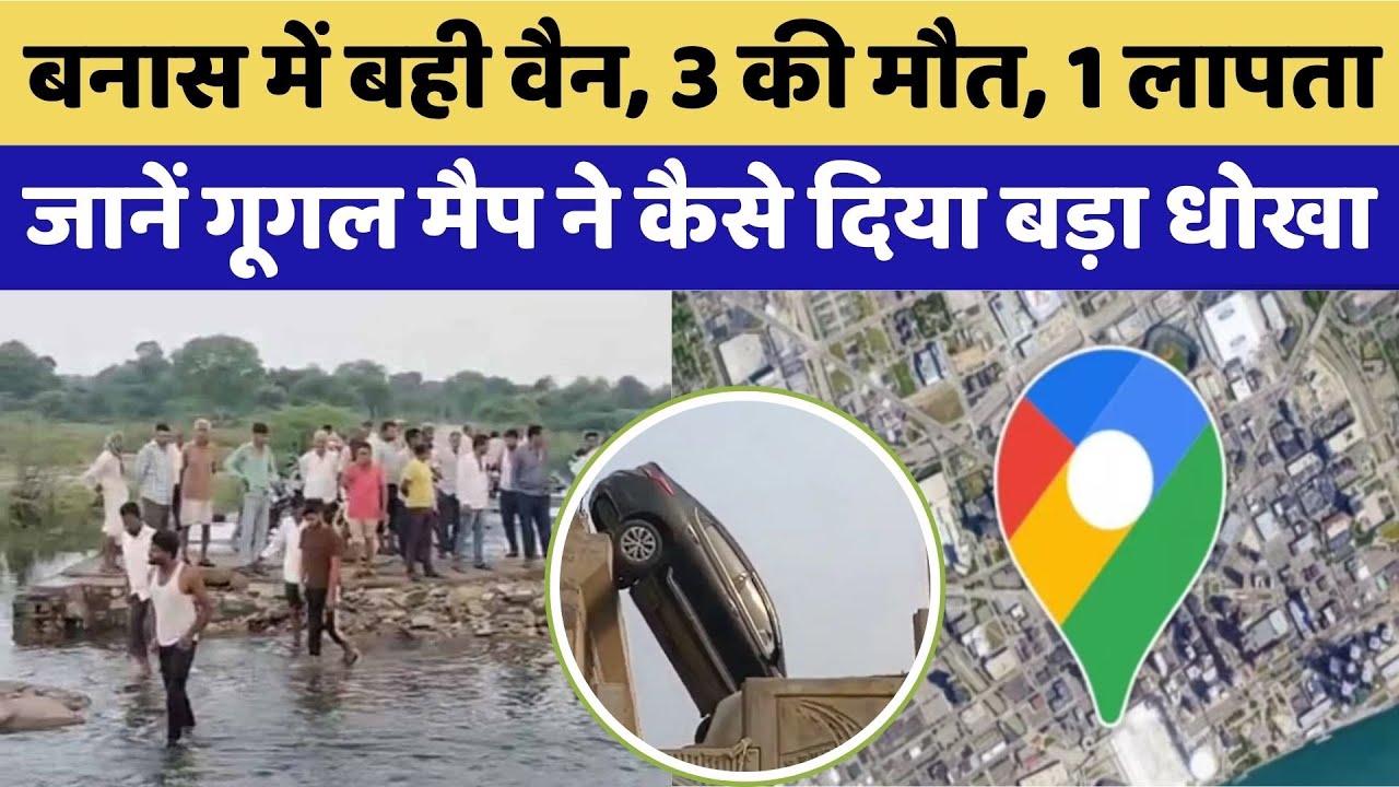Google Maps Accident: बनास में बही वैन, 3 की मौत, जानें गूगल मैप ने कैसे दिया बड़ा धोखा। AAPNI BAAT
