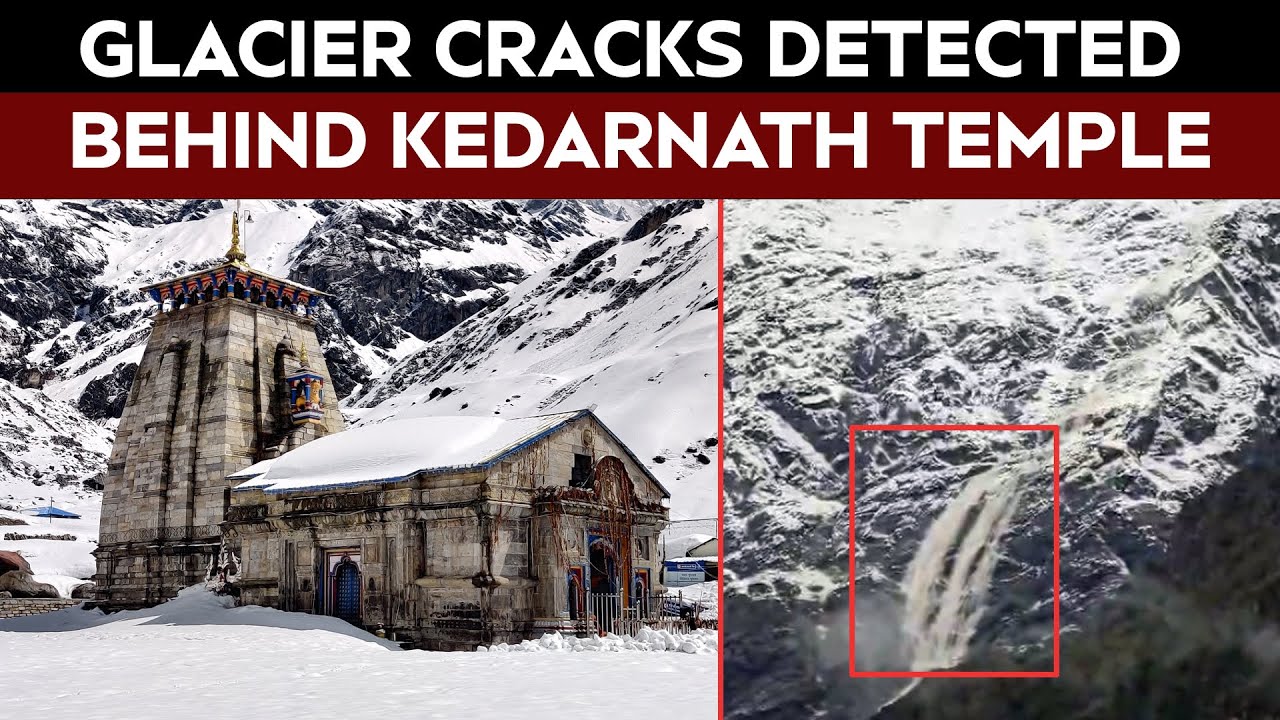 Kedarnath | Glacier Cracks Detected Behind Kedarnath Temple, Experts Sound Alarm