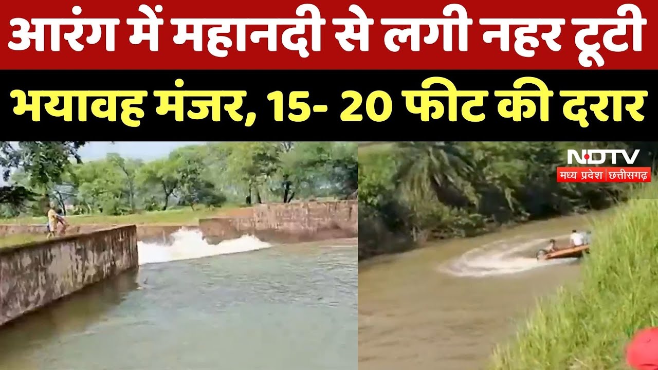 आरंग में महानदी से लगी नहर टूटी, भयावह मंजर, 15- 20 फीट की दरार