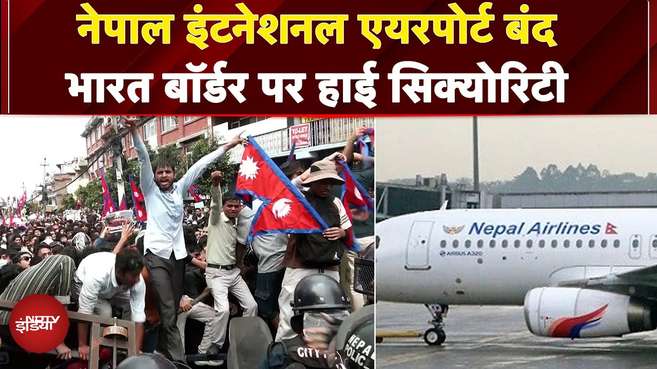 Nepal Protest: विद्रोह के बीच नेपाल का International Airpport बंद India Border पर बढ़ी सुरक्षा