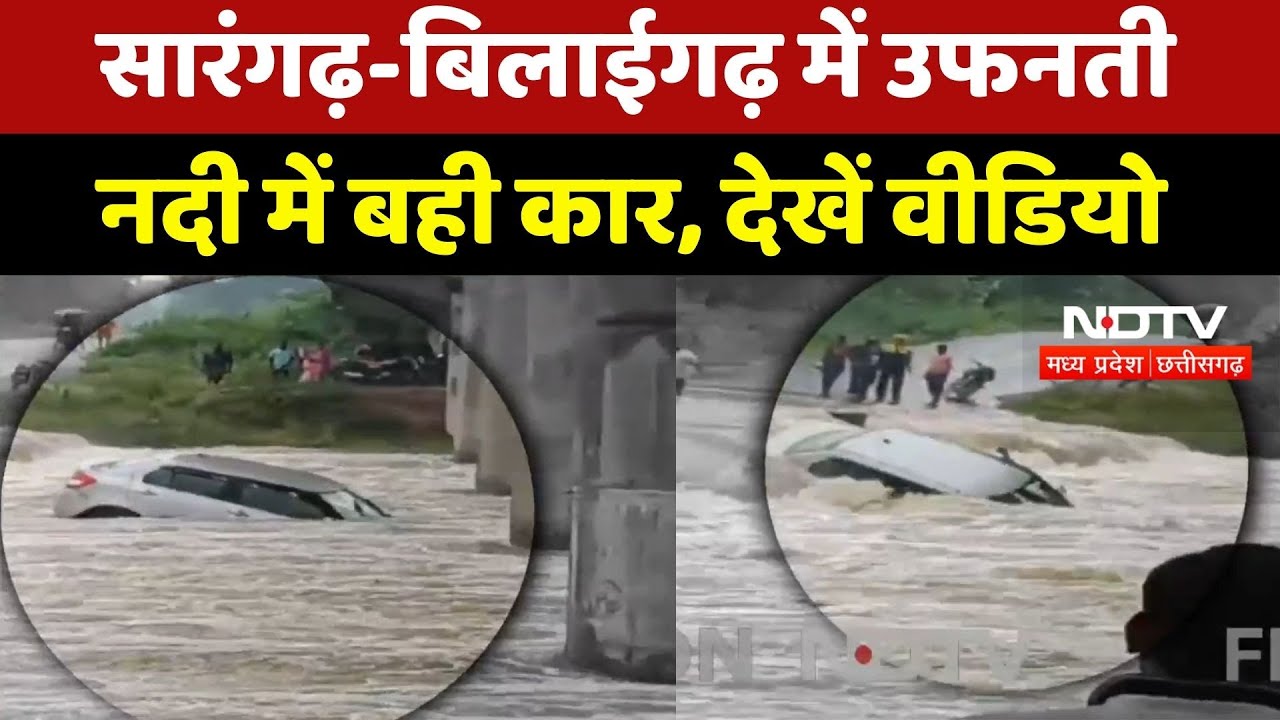 Heavy Rain : Sarangarh-Bilaigarh में उफनती नदी में बही Car, 3 लोगों ने तैरकर बचाई जान!