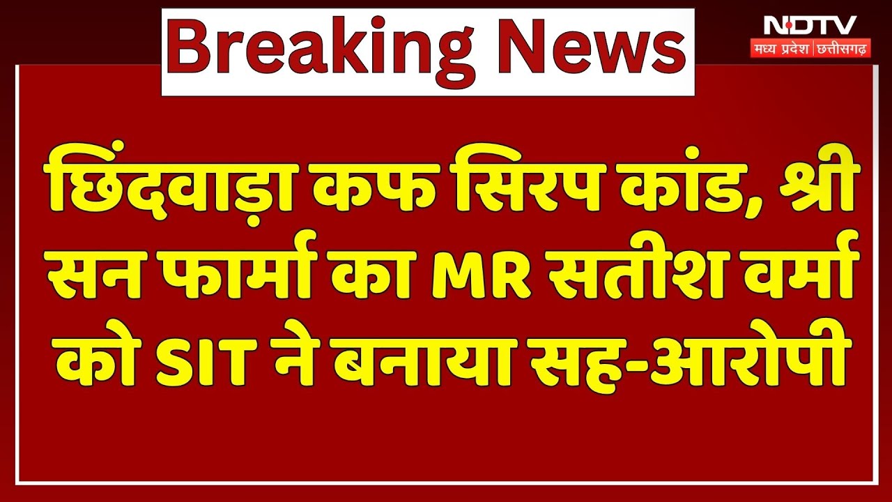 Chhindwara Cough Syrup Scandal, Shree Sun Pharma का MR Satish Verma को SIT ने बनाया Co-Accused