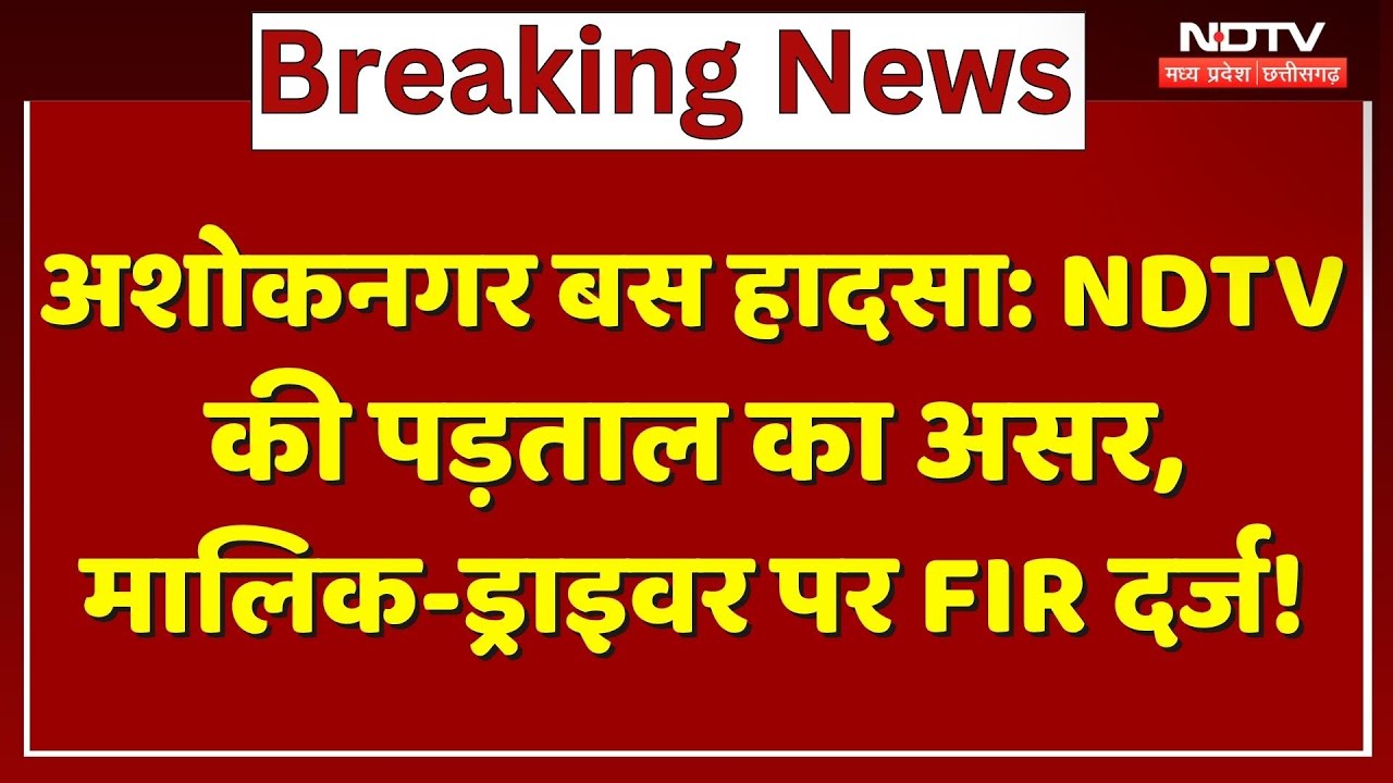 Ashoknagar Bus Accident : NDTV की पड़ताल का असर,  Qwner-Driver पर FIR दर्ज !