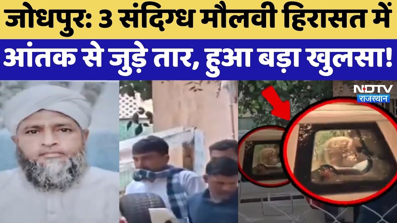 Jodhpur: 3 संदिग्ध Mawlawi हिरासत में आंतक से जुड़े तार, हुआ बड़ा खुलसा! | Terrorism | NIA | ATS