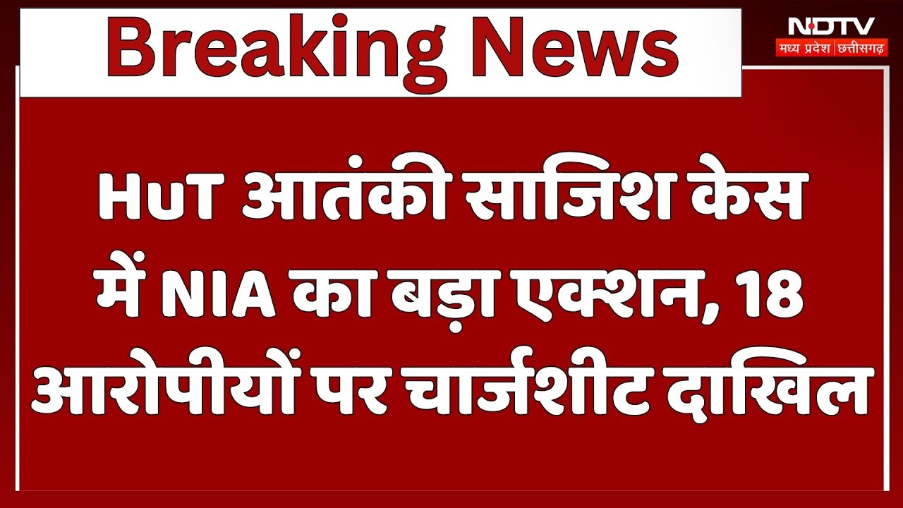 MP: HuT आतंकी साजिश केस में NIA का बड़ा Action, 18 Accused पर Charge Sheet दाखिल