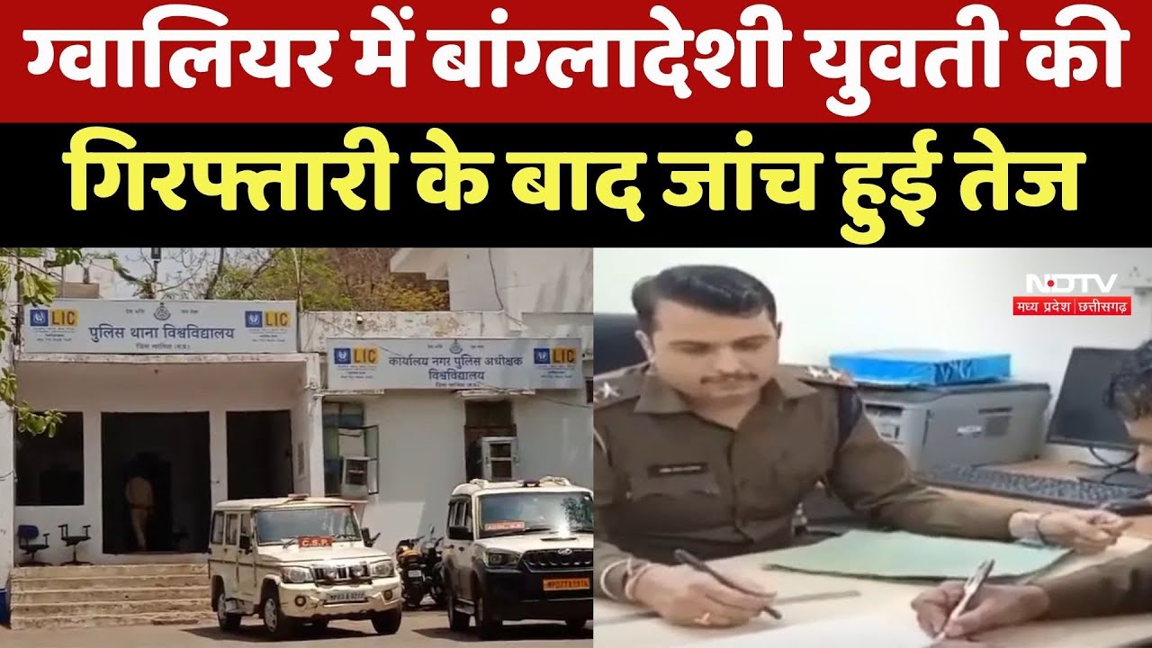 Bangladeshi Woman Arrested in Gwalior : ग्वालियर में बांग्लादेशी युवती की गिरफ्तारी के बाद जांच तेज