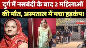 Durg में नसबंदी के बाद झटके लगे, शरीर अकड़ा और चली गई 2 महिलाओं की जान