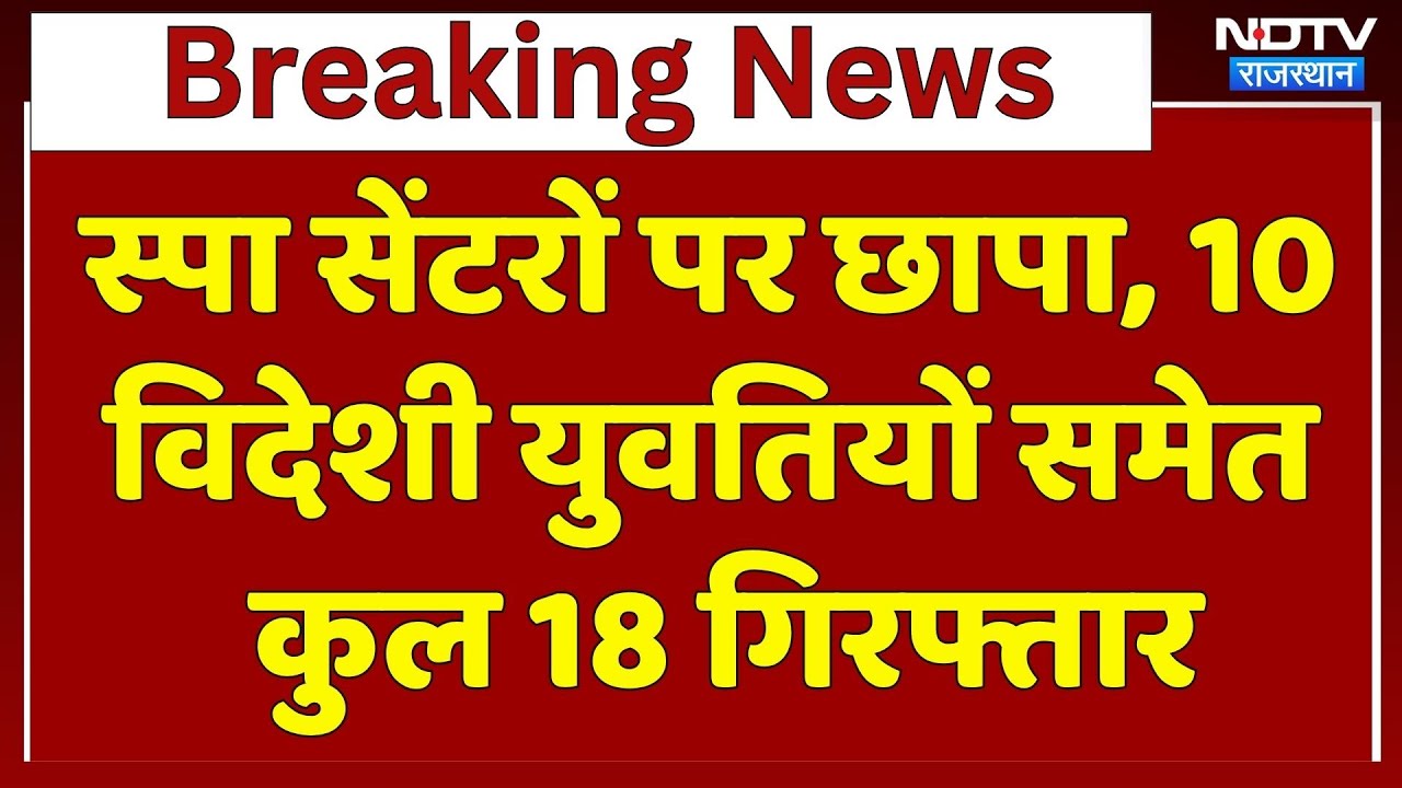 Rajasthan: स्पा सेंटरों पर छापा, 10 विदेशी युवतियों समेत कुल 18 Arrest | Breaking News | Top News
