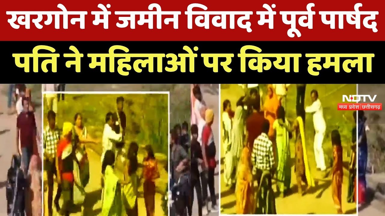 Khargone News : जमीन विवाद में महिलाओं पर जानलेवा हमला, Former Councilor Husband समेत 8 पर FIR