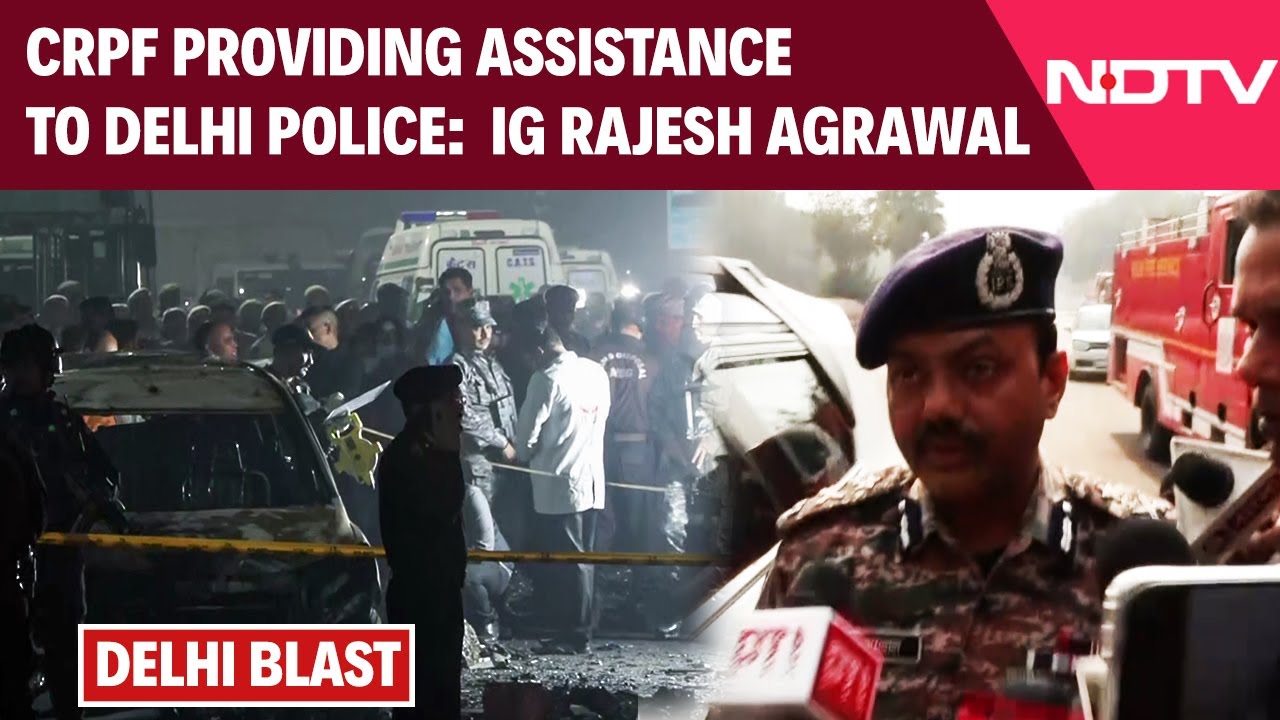 Delhi Fort Blast | CRPF Providing Required Assistance To Delhi Police After Blast: IG Rajesh Agrawal